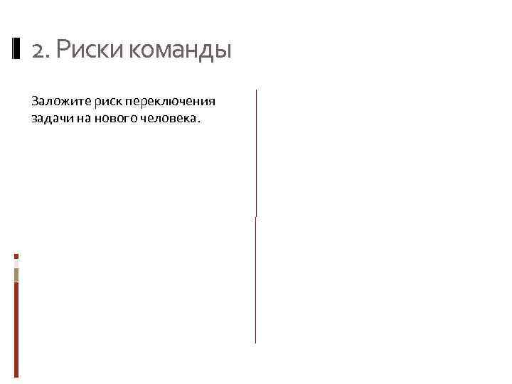 2. Риски команды Заложите риск переключения задачи на нового человека. 