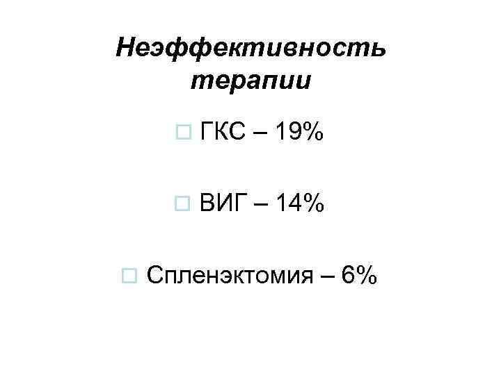 Неэффективность терапии o ГКС – 19% o ВИГ – 14% o Спленэктомия – 6%