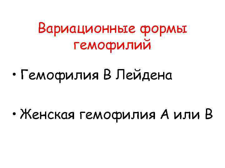  Вариационные формы гемофилий • Гемофилия В Лейдена • Женская гемофилия А или В