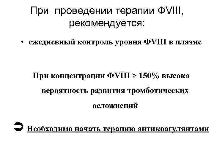  При проведении терапии ФVIII, рекомендуется: • ежедневный контроль уровня ФVIII в плазме При