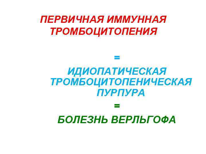 ПЕРВИЧНАЯ ИММУННАЯ ТРОМБОЦИТОПЕНИЯ = ИДИОПАТИЧЕСКАЯ ТРОМБОЦИТОПЕНИЧЕСКАЯ ПУРПУРА = БОЛЕЗНЬ ВЕРЛЬГОФА 