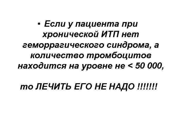  • Если у пациента при хронической ИТП нет геморрагического синдрома, а количество тромбоцитов