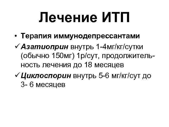  Лечение ИТП • Терапия иммунодепрессантами ü Азатиоприн внутрь 1 -4 мг/кг/сутки (обычно 150