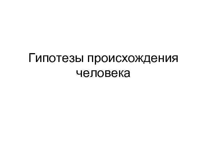 Гипотезы происхождения человека 