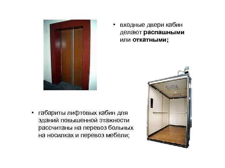  • входные двери кабин делают распашными или откатными; • габариты лифтовых кабин для