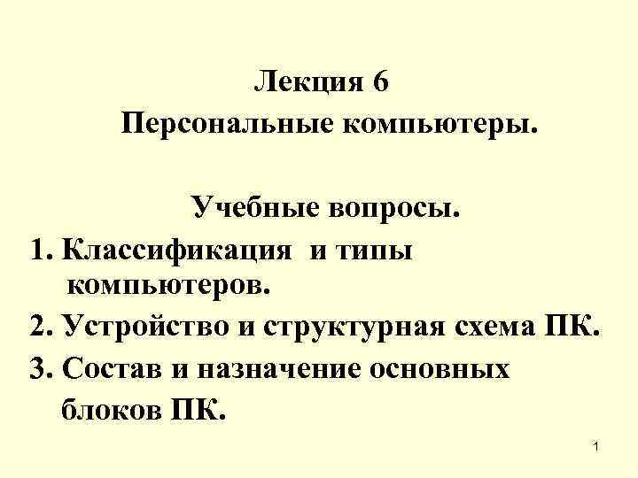 Лекция 6 Персональные компьютеры. Учебные вопросы. 1. Классификация и типы компьютеров. 2. Устройство и