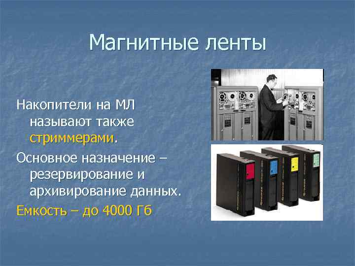 Магнитные ленты Накопители на МЛ называют также стриммерами. Основное назначение – резервирование и архивирование
