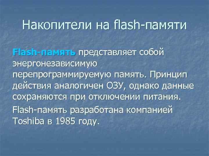 Накопители на flash-памяти Flash-память представляет собой энергонезависимую перепрограммируемую память. Принцип действия аналогичен ОЗУ, однако