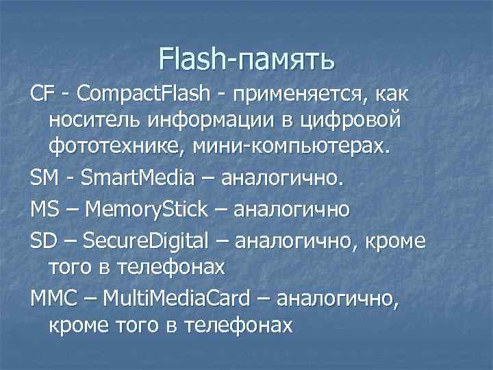 Flash-память CF - Compact. Flash - применяется, как носитель информации в цифровой фототехнике, мини-компьютерах.