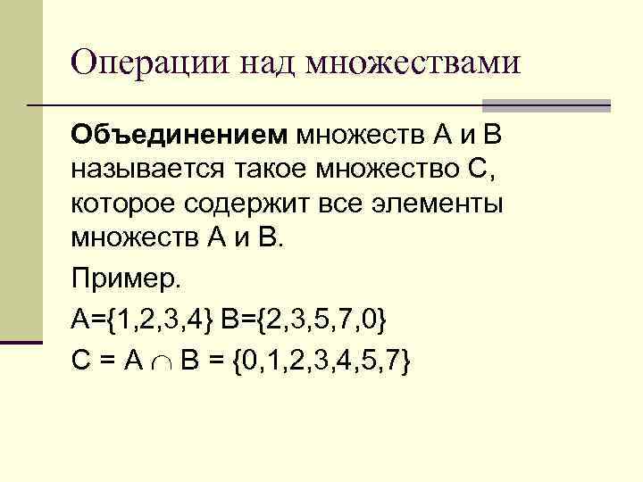 Операции над множествами Объединением множеств А и В называется такое множество С, которое содержит