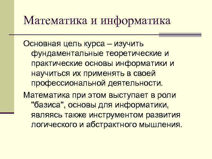 Математика и информатика Основная цель курса – изучить фундаментальные теоретические и практические основы информатики