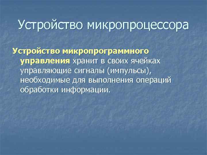 Устройство микропроцессора Устройство микропрограммного управления хранит в своих ячейках управляющие сигналы (импульсы), необходимые Устройство микропроцессора Устройство микропрограммного управления хранит в своих ячейках управляющие сигналы (импульсы), необходимые