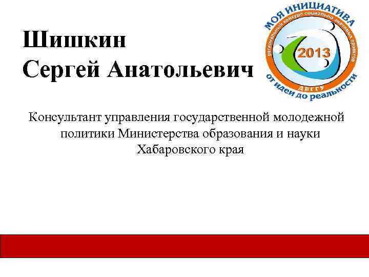 Шишкин Сергей Анатольевич Консультант управления государственной молодежной политики Министерства образования и науки Хабаровского края