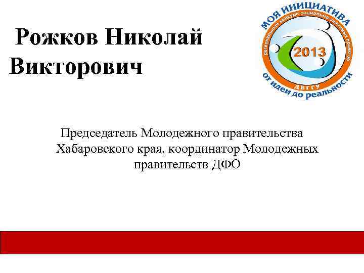  Рожков Николай Викторович Председатель Молодежного правительства Хабаровского края, координатор Молодежных правительств ДФО 