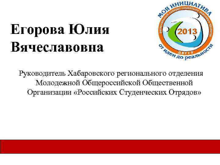 Егорова Юлия Вячеславовна Руководитель Хабаровского регионального отделения Молодежной Общероссийской Общественной Организации «Российских Студенческих Отрядов»