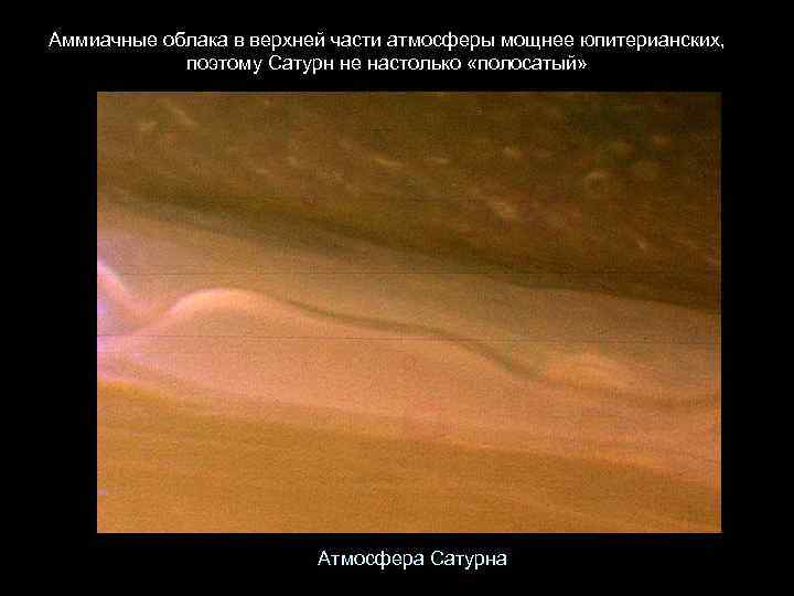 Аммиачные облака в верхней части атмосферы мощнее юпитерианских, поэтому Сатурн не настолько «полосатый» Атмосфера