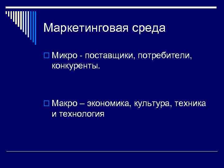 Маркетинговая среда o Микро - поставщики, потребители, конкуренты. o Макро – экономика, культура, техника