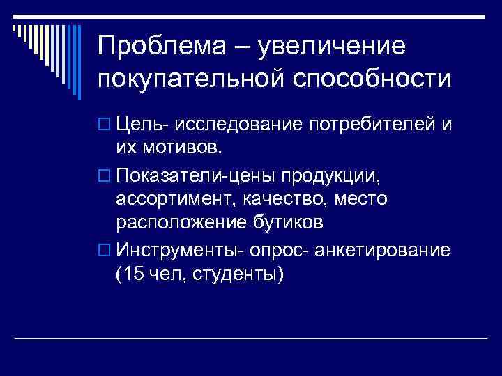 Проблема – увеличение покупательной способности o Цель- исследование потребителей и их мотивов. o Показатели-цены