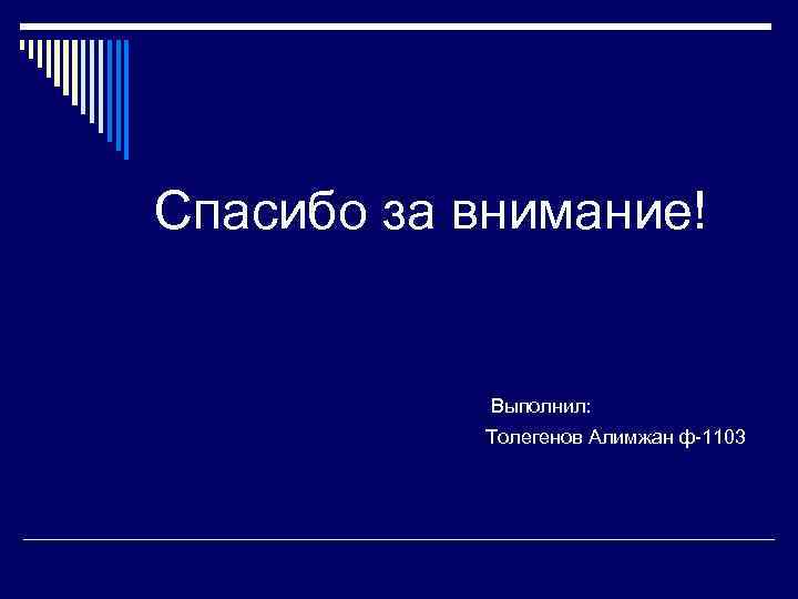 Спасибо за внимание! Выполнил: Толегенов Алимжан ф-1103 