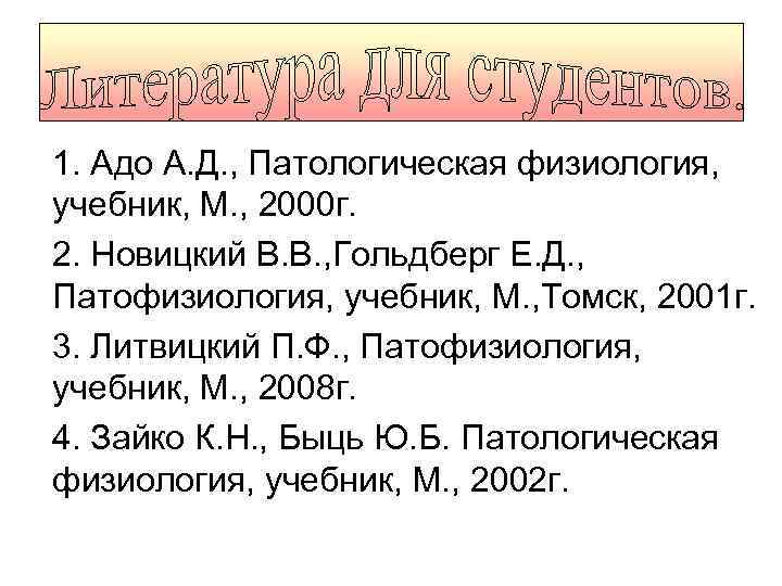1. Адо А. Д. , Патологическая физиология, учебник, М. , 2000 г. 2. Новицкий