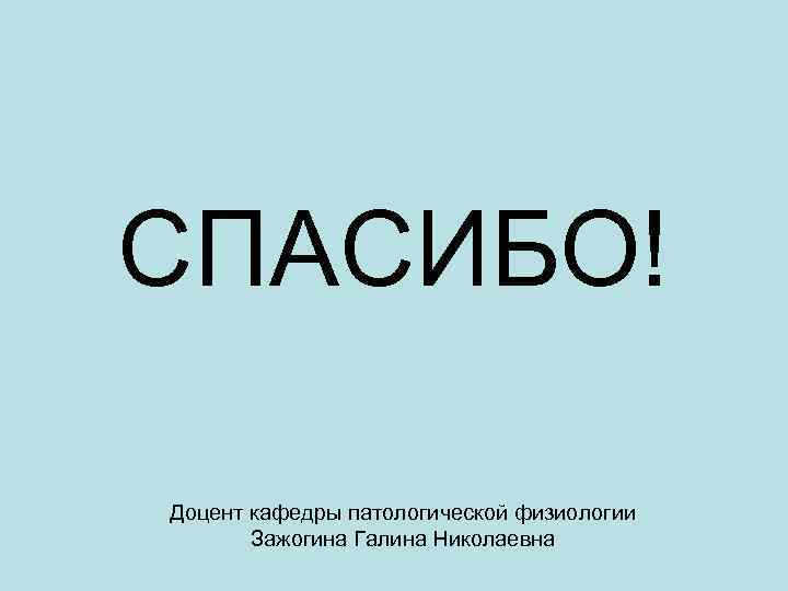 СПАСИБО! Доцент кафедры патологической физиологии Зажогина Галина Николаевна 