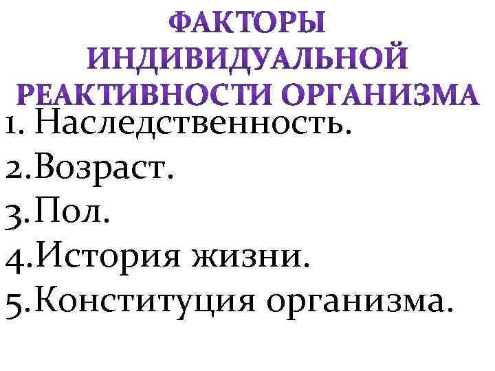 1. Наследственность. 2. Возраст. 3. Пол. 4. История жизни. 5. Конституция организма. 