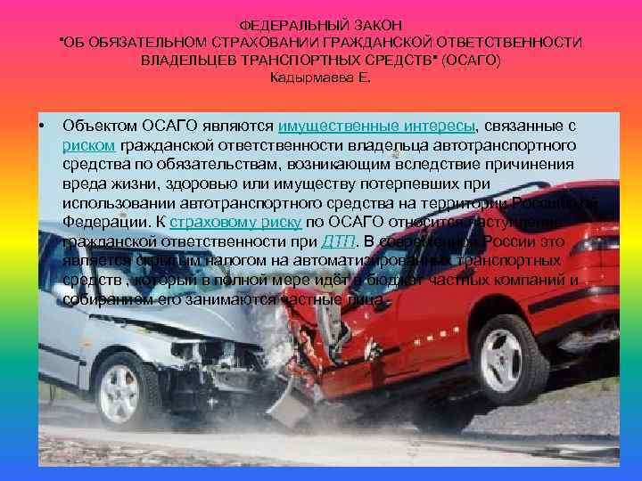 ФЕДЕРАЛЬНЫЙ ЗАКОН "ОБ ОБЯЗАТЕЛЬНОМ СТРАХОВАНИИ ГРАЖДАНСКОЙ ОТВЕТСТВЕННОСТИ ВЛАДЕЛЬЦЕВ ТРАНСПОРТНЫХ СРЕДСТВ" (ОСАГО) Кадырмаева Е. •