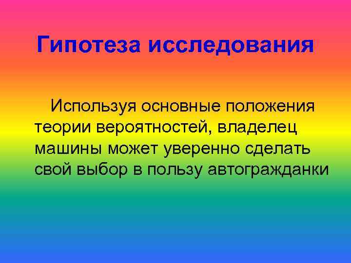 Гипотеза исследования Используя основные положения теории вероятностей, владелец машины может уверенно сделать свой выбор
