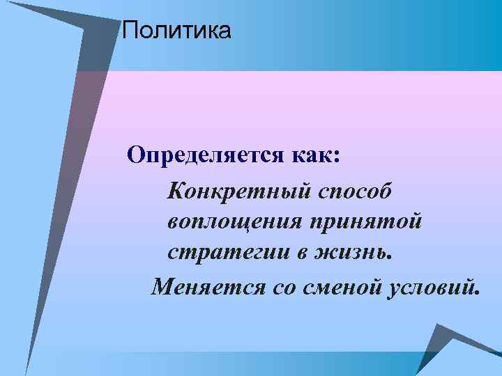 Политика Определяется как: Конкретный способ воплощения принятой стратегии в жизнь. Меняется со сменой условий.