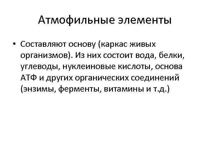 Атмофильные элементы • Составляют основу (каркас живых организмов). Из них состоит вода, белки, углеводы,