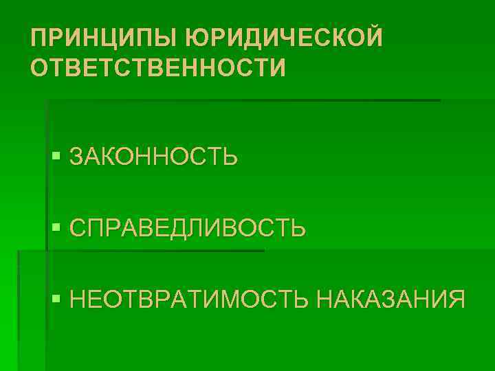 ПРИНЦИПЫ ЮРИДИЧЕСКОЙ ОТВЕТСТВЕННОСТИ § ЗАКОННОСТЬ § СПРАВЕДЛИВОСТЬ § НЕОТВРАТИМОСТЬ НАКАЗАНИЯ 