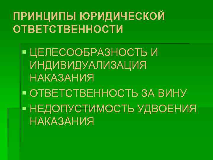 ПРИНЦИПЫ ЮРИДИЧЕСКОЙ ОТВЕТСТВЕННОСТИ § ЦЕЛЕСООБРАЗНОСТЬ И ИНДИВИДУАЛИЗАЦИЯ НАКАЗАНИЯ § ОТВЕТСТВЕННОСТЬ ЗА ВИНУ § НЕДОПУСТИМОСТЬ