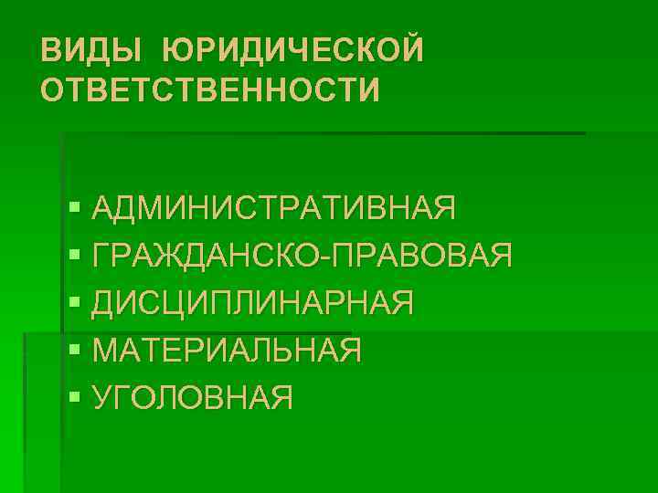 ВИДЫ ЮРИДИЧЕСКОЙ ОТВЕТСТВЕННОСТИ § АДМИНИСТРАТИВНАЯ § ГРАЖДАНСКО-ПРАВОВАЯ § ДИСЦИПЛИНАРНАЯ § МАТЕРИАЛЬНАЯ § УГОЛОВНАЯ 