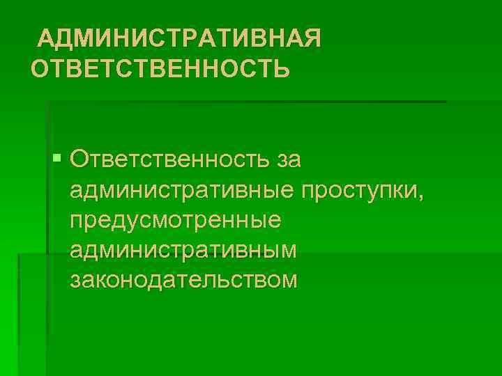 АДМИНИСТРАТИВНАЯ ОТВЕТСТВЕННОСТЬ § Ответственность за административные проступки, предусмотренные административным законодательством 