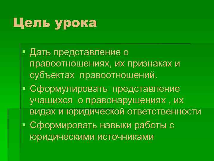 Цель урока § Дать представление о правоотношениях, их признаках и субъектах правоотношений. § Сформулировать