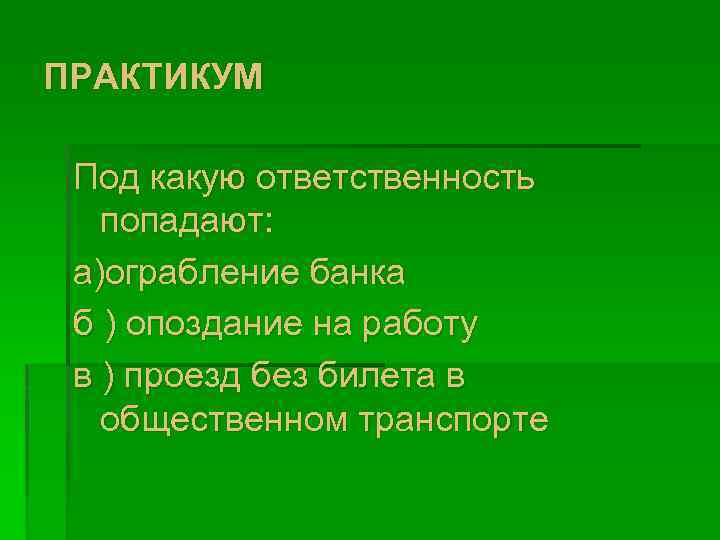 ПРАКТИКУМ Под какую ответственность попадают: а)ограбление банка б ) опоздание на работу в )
