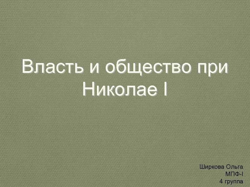 Власть и общество при Николае I Ширкова Ольга МПФ-I 4 группа 
