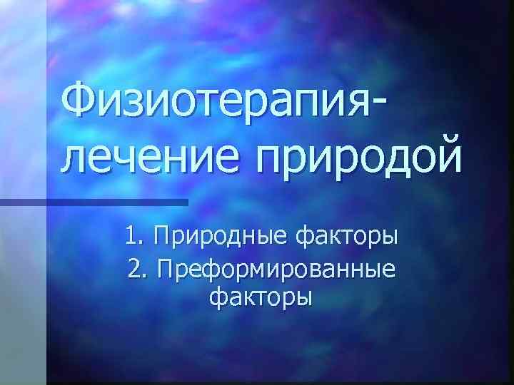 Физиотерапиялечение природой 1. Природные факторы 2. Преформированные факторы 