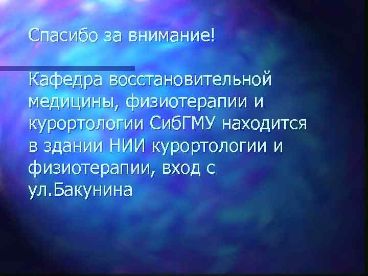 Спасибо за внимание! Кафедра восстановительной медицины, физиотерапии и курортологии Сиб. ГМУ находится в здании