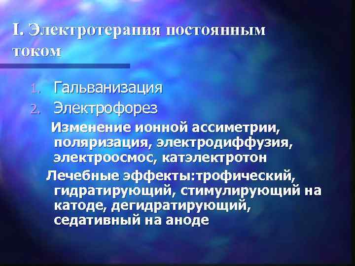 I. Электротерапия постоянным током Гальванизация 2. Электрофорез 1. Изменение ионной ассиметрии, поляризация, электродиффузия, электроосмос,