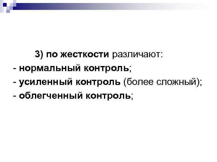 3) по жесткости различают: - нормальный контроль; - усиленный контроль (более сложный); - облегченный