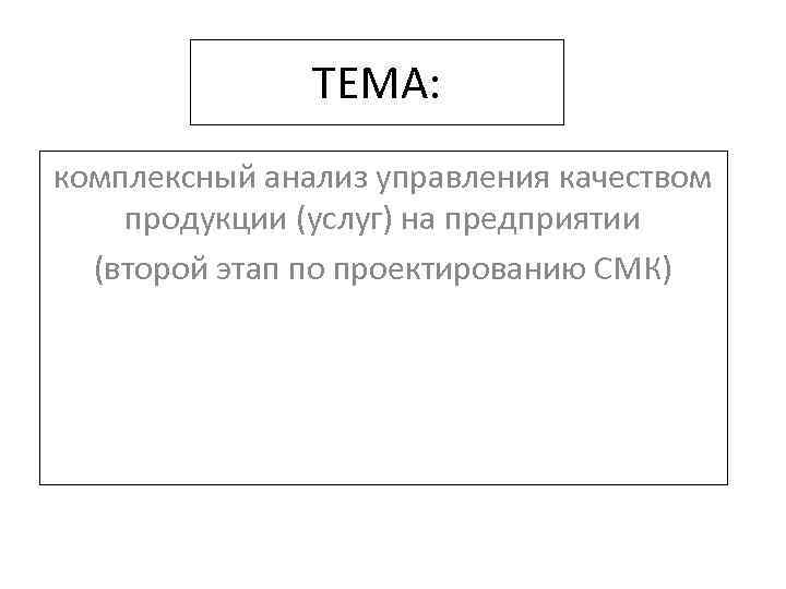 ТЕМА: комплексный анализ управления качеством продукции (услуг) на предприятии (второй этап по проектированию СМК)