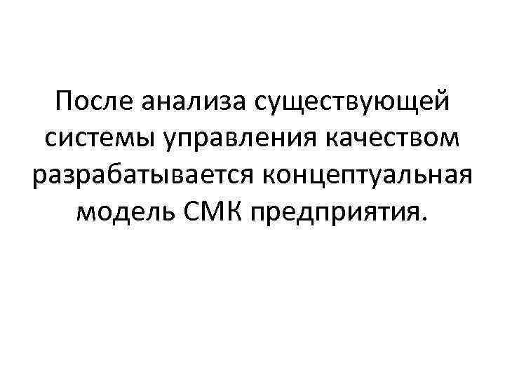 После анализа существующей системы управления качеством разрабатывается концептуальная модель СМК предприятия. 