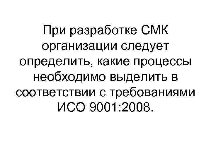 При разработке СМК организации следует определить, какие процессы необходимо выделить в соответствии с требованиями