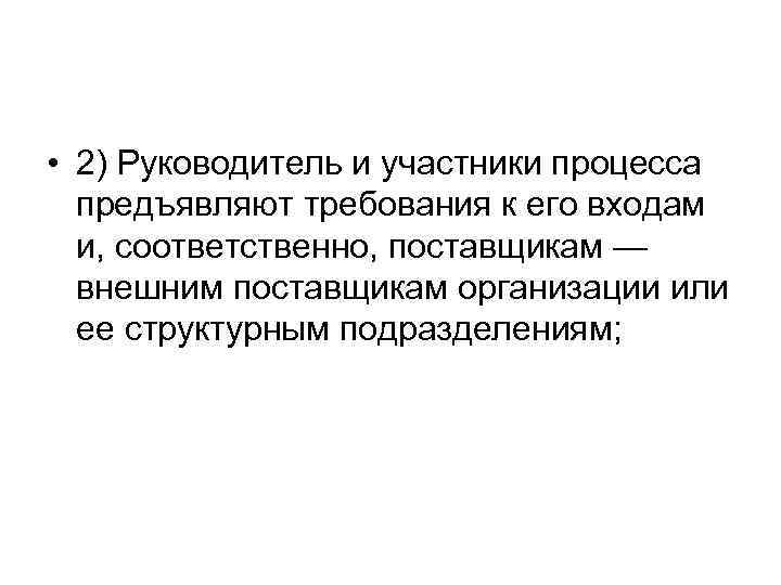  • 2) Руководитель и участники процесса предъявляют требования к его входам и, соответственно,