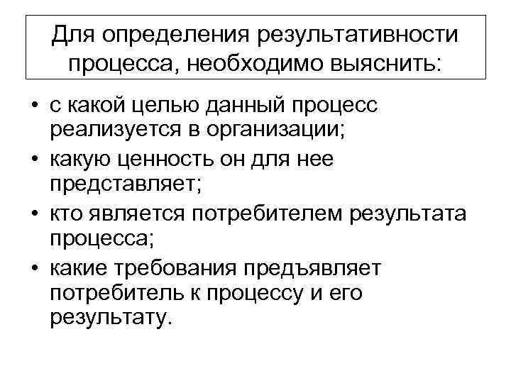 Для определения результативности процесса, необходимо выяснить: • с какой целью данный процесс реализуется в