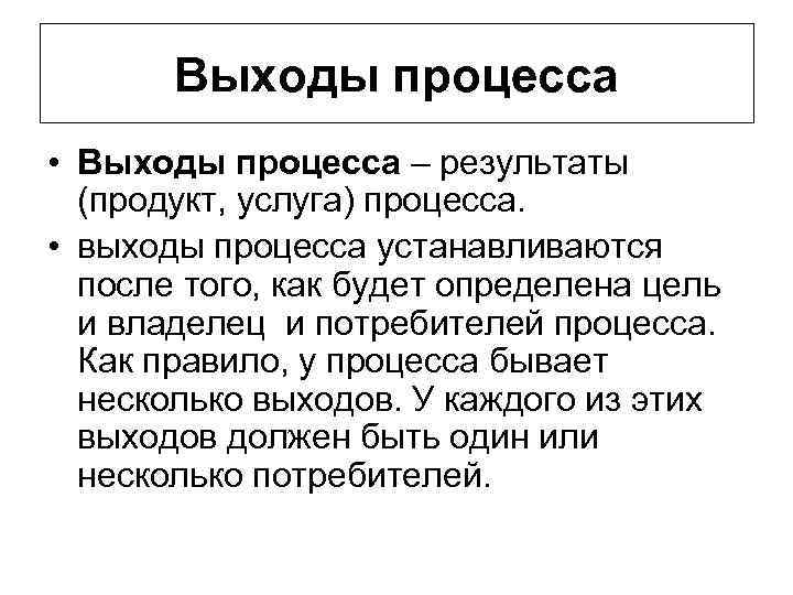 Выходы процесса • Выходы процесса – результаты (продукт, услуга) процесса. • выходы процесса устанавливаются