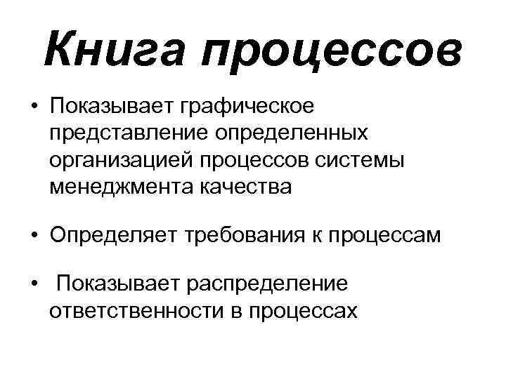 Книга процессов • Показывает графическое представление определенных организацией процессов системы менеджмента качества • Определяет