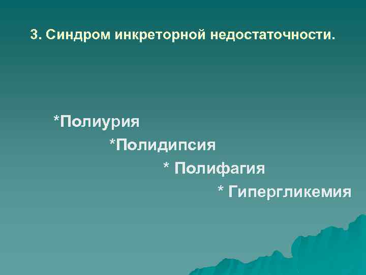 3. Синдром инкреторной недостаточности. *Полиурия *Полидипсия * Полифагия * Гипергликемия 