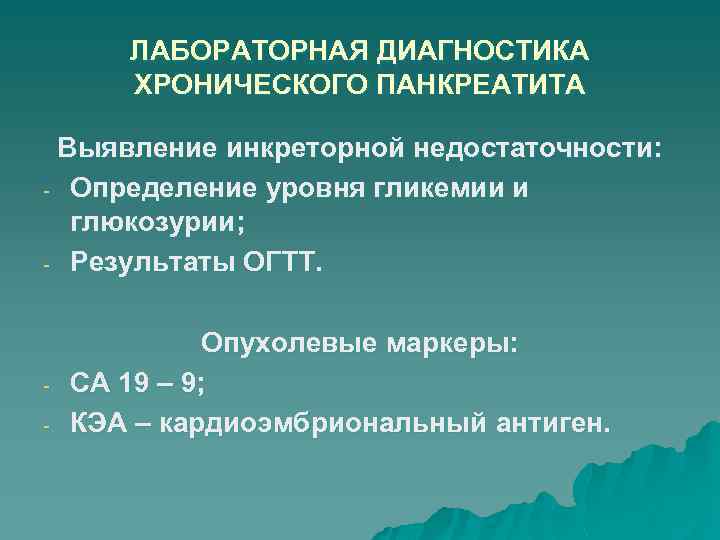 ЛАБОРАТОРНАЯ ДИАГНОСТИКА ХРОНИЧЕСКОГО ПАНКРЕАТИТА Выявление инкреторной недостаточности: - Определение уровня гликемии и глюкозурии; -